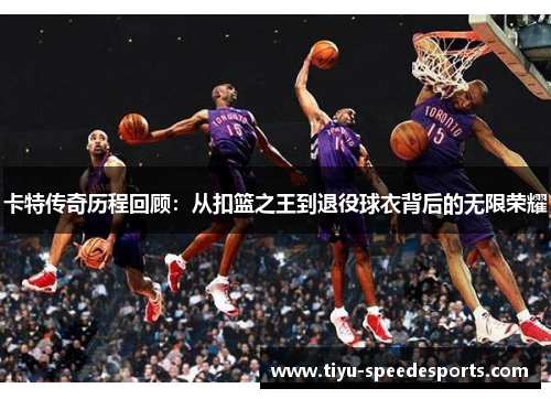 卡特传奇历程回顾：从扣篮之王到退役球衣背后的无限荣耀