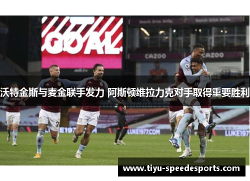 沃特金斯与麦金联手发力 阿斯顿维拉力克对手取得重要胜利