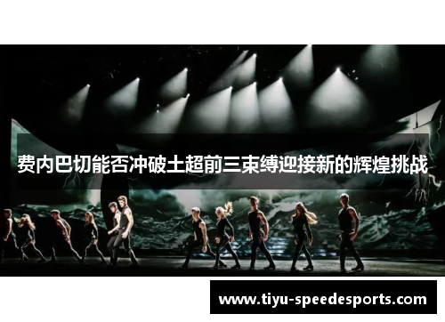 费内巴切能否冲破土超前三束缚迎接新的辉煌挑战