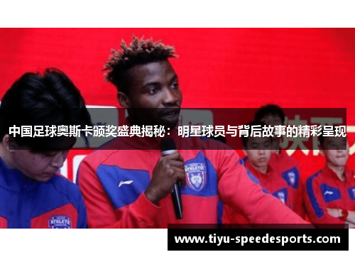 中国足球奥斯卡颁奖盛典揭秘：明星球员与背后故事的精彩呈现