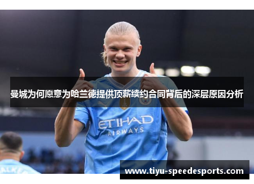 曼城为何愿意为哈兰德提供顶薪续约合同背后的深层原因分析