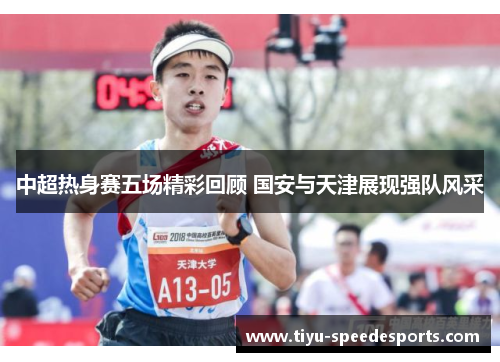 中超热身赛五场精彩回顾 国安与天津展现强队风采