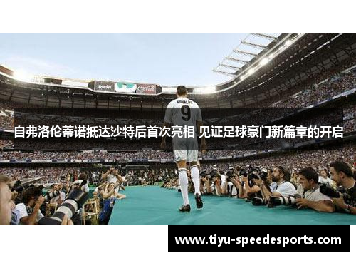 自弗洛伦蒂诺抵达沙特后首次亮相 见证足球豪门新篇章的开启
