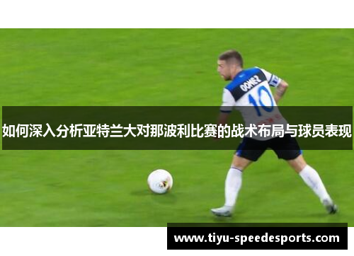 如何深入分析亚特兰大对那波利比赛的战术布局与球员表现