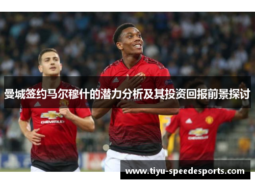 曼城签约马尔穆什的潜力分析及其投资回报前景探讨