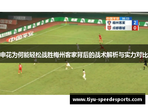 申花为何能轻松战胜梅州客家背后的战术解析与实力对比