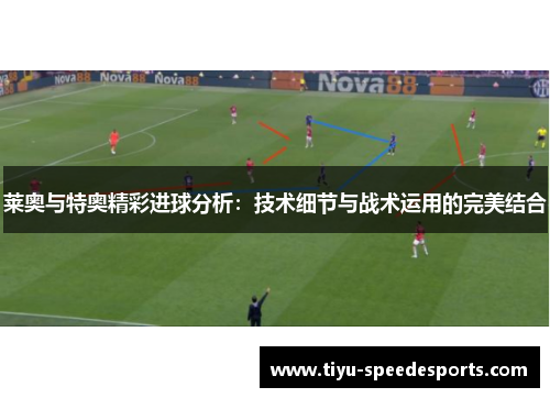 莱奥与特奥精彩进球分析：技术细节与战术运用的完美结合