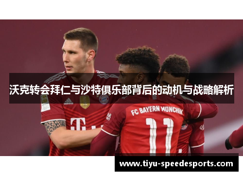 沃克转会拜仁与沙特俱乐部背后的动机与战略解析