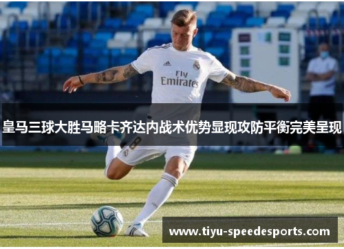 皇马三球大胜马略卡齐达内战术优势显现攻防平衡完美呈现
