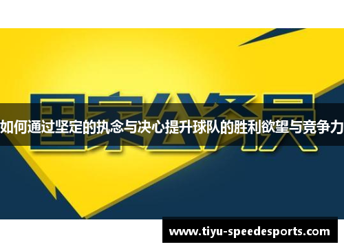 如何通过坚定的执念与决心提升球队的胜利欲望与竞争力