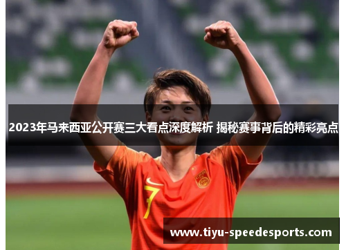 2023年马来西亚公开赛三大看点深度解析 揭秘赛事背后的精彩亮点