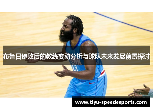 布鲁日惨败后的教练变动分析与球队未来发展前景探讨