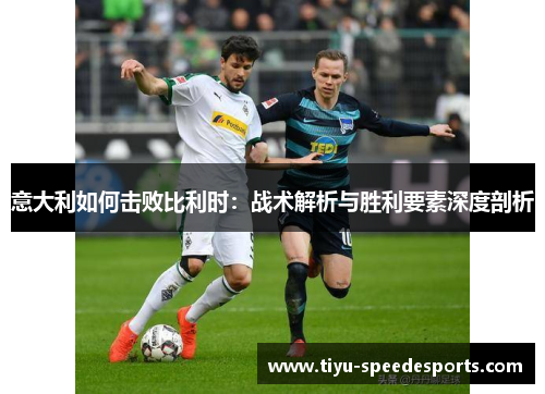 意大利如何击败比利时：战术解析与胜利要素深度剖析