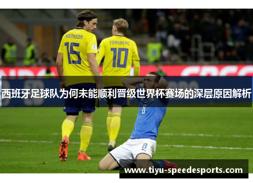 西班牙足球队为何未能顺利晋级世界杯赛场的深层原因解析