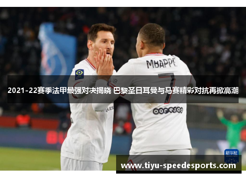 2021-22赛季法甲最强对决揭晓 巴黎圣日耳曼与马赛精彩对抗再掀高潮