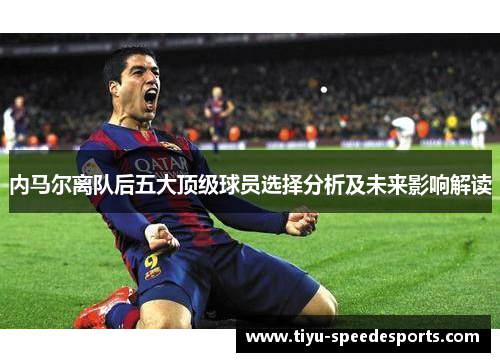 内马尔离队后五大顶级球员选择分析及未来影响解读