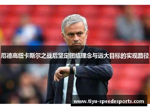 厄德高纽卡斯尔之战后坚定团结理念与远大目标的实现路径