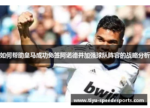 如何帮助皇马成功免签阿诺德并加强球队阵容的战略分析