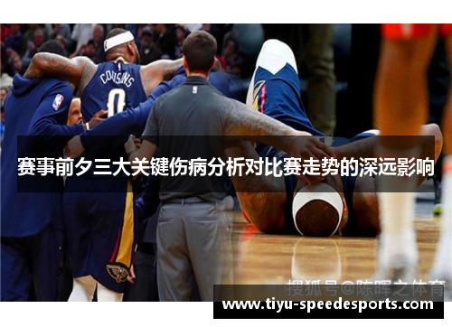 赛事前夕三大关键伤病分析对比赛走势的深远影响