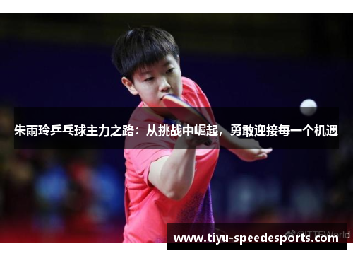 朱雨玲乒乓球主力之路：从挑战中崛起，勇敢迎接每一个机遇