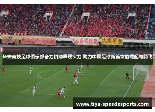长安竞技足球俱乐部奋力拼搏展现实力 助力中国足球新篇章的崛起与腾飞