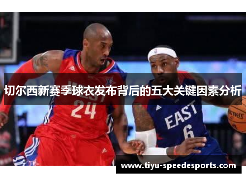 切尔西新赛季球衣发布背后的五大关键因素分析