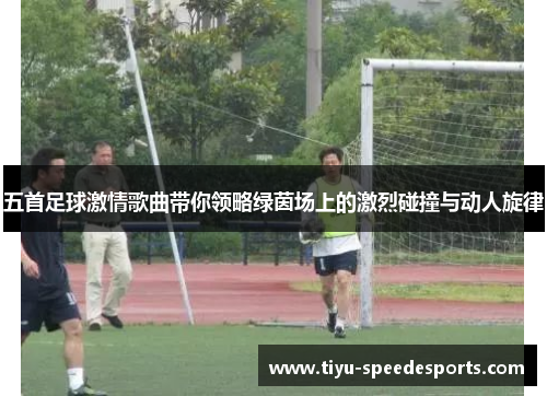 五首足球激情歌曲带你领略绿茵场上的激烈碰撞与动人旋律