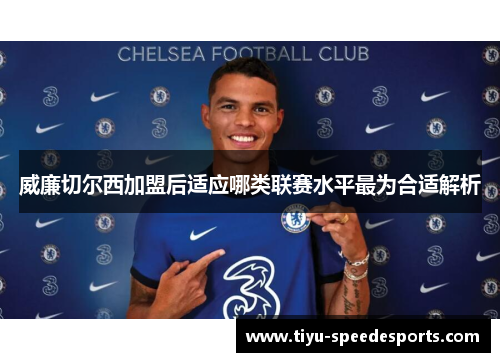 威廉切尔西加盟后适应哪类联赛水平最为合适解析