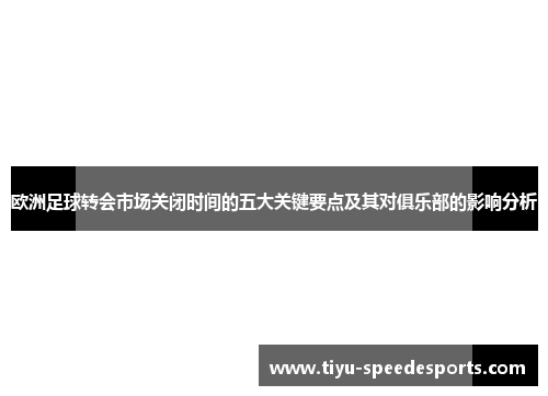 欧洲足球转会市场关闭时间的五大关键要点及其对俱乐部的影响分析