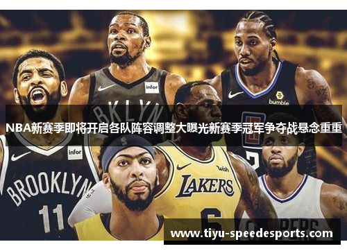 NBA新赛季即将开启各队阵容调整大曝光新赛季冠军争夺战悬念重重