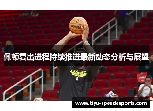 佩顿复出进程持续推进最新动态分析与展望