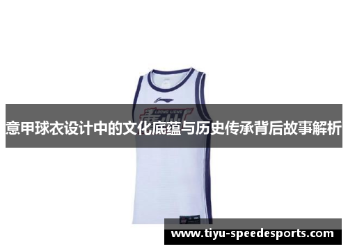 意甲球衣设计中的文化底蕴与历史传承背后故事解析