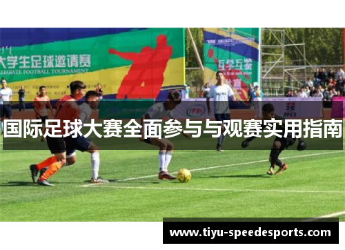 国际足球大赛全面参与与观赛实用指南