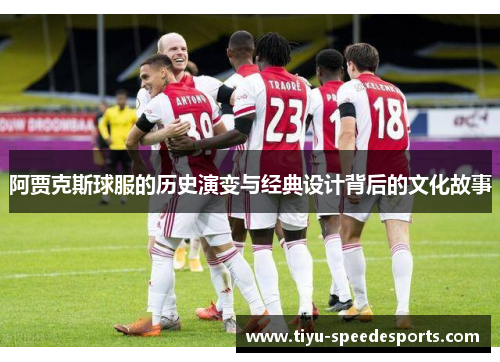 阿贾克斯球服的历史演变与经典设计背后的文化故事