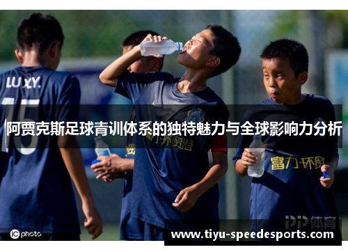 阿贾克斯足球青训体系的独特魅力与全球影响力分析