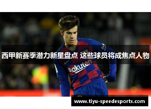 西甲新赛季潜力新星盘点 这些球员将成焦点人物