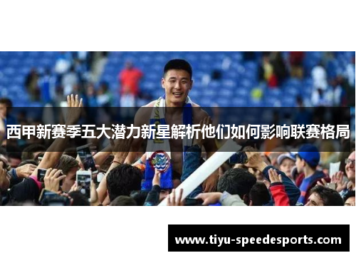 西甲新赛季五大潜力新星解析他们如何影响联赛格局