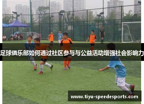 足球俱乐部如何通过社区参与与公益活动增强社会影响力