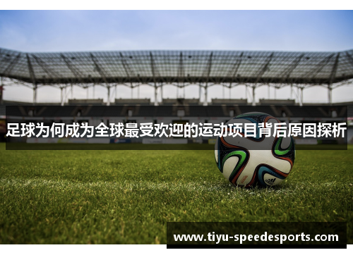 足球为何成为全球最受欢迎的运动项目背后原因探析