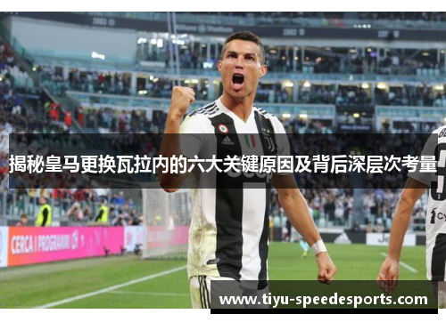 揭秘皇马更换瓦拉内的六大关键原因及背后深层次考量