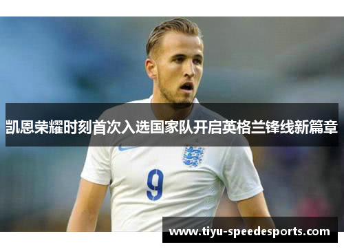 凯恩荣耀时刻首次入选国家队开启英格兰锋线新篇章