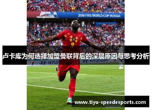 卢卡库为何选择加盟曼联背后的深层原因与思考分析