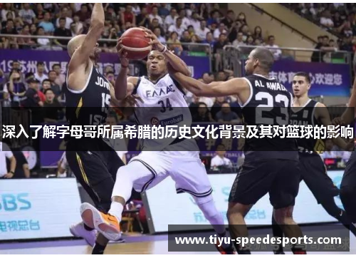 深入了解字母哥所属希腊的历史文化背景及其对篮球的影响