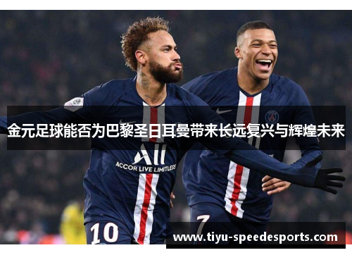 金元足球能否为巴黎圣日耳曼带来长远复兴与辉煌未来