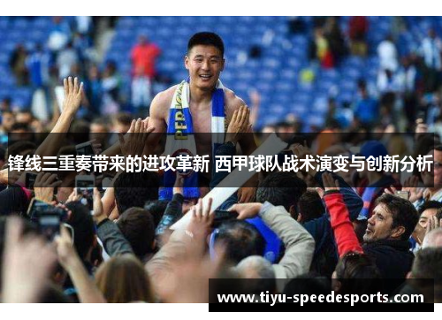 锋线三重奏带来的进攻革新 西甲球队战术演变与创新分析