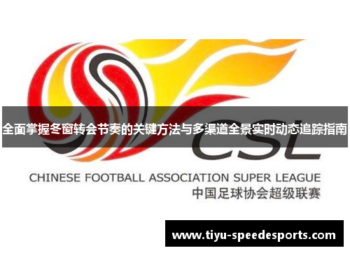 全面掌握冬窗转会节奏的关键方法与多渠道全景实时动态追踪指南