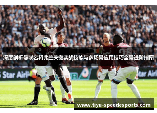 深度剖析曼联名将弗兰关键实战技能与多场景应用技巧全景进阶指南