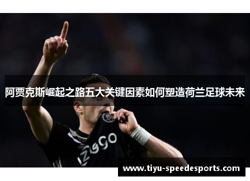 阿贾克斯崛起之路五大关键因素如何塑造荷兰足球未来