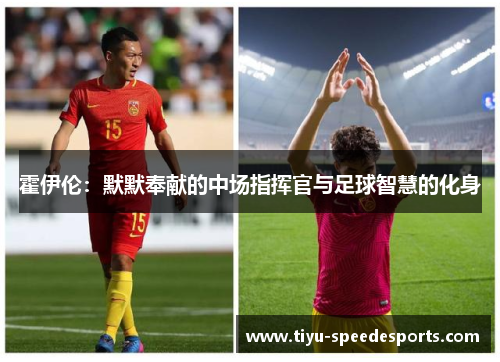 霍伊伦:默默奉献的中场指挥官与足球智慧的化身 霍伊伦:默默奉献的中场指挥官与足球智慧的化身