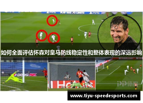 如何全面评估怀森对皇马防线稳定性和整体表现的深远影响